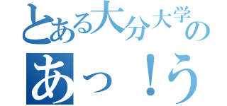 とある大分大学のあっ！うん。（）