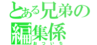 とある兄弟の編集係（おついち）