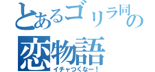 とあるゴリラ同士の恋物語（イチャつくなー！）