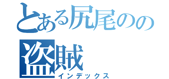 とある尻尾のの盗賊（インデックス）