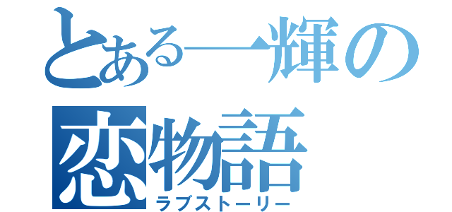 とある一輝の恋物語（ラブストーリー）