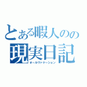 とある暇人のの現実日記（オールヴァケーション）