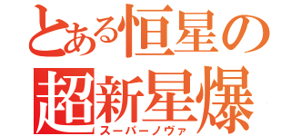 とある恒星の超新星爆発（スーパーノヴァ）