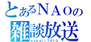 とあるＮＡＯの雑談放送（ｐｏｋａｒｉ７０１０）