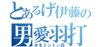 とあるげ伊藤の男愛羽打倶楽部（ホモミントン部）