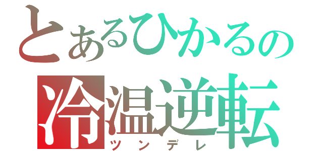 とあるひかるの冷温逆転（ツンデレ）