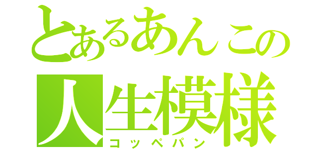 とあるあんこの人生模様（コッペパン）