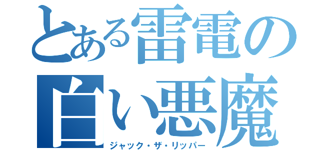 とある雷電の白い悪魔（ジャック・ザ・リッパー）