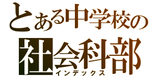 とある中学校の社会科部（インデックス）