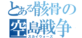 とある骸骨の空島戦争（スカイウォーズ）