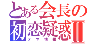 とある会長の初恋疑惑Ⅱ（デマ情報）