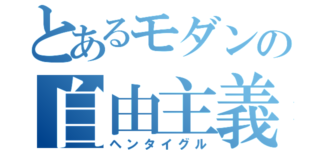 とあるモダンの自由主義（ヘンタイグル）