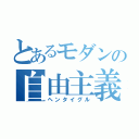 とあるモダンの自由主義（ヘンタイグル）