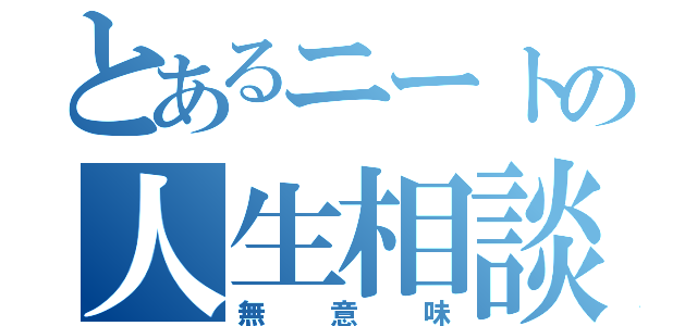 とあるニートの人生相談（無意味）