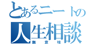 とあるニートの人生相談（無意味）