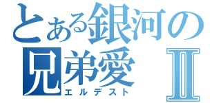 とある銀河の兄弟愛Ⅱ（エルデスト）