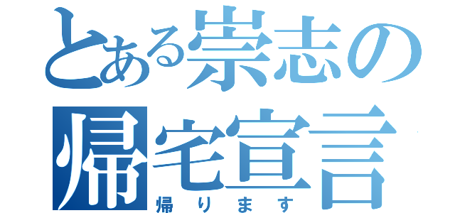 とある崇志の帰宅宣言（帰ります）