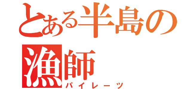 とある半島の漁師（パイレーツ）