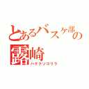 とあるバスケ部のの露崎（ハゲクソゴリラ）