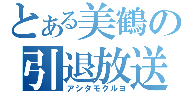 とある美鶴の引退放送（アシタモクルヨ）