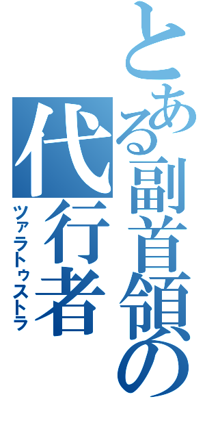 とある副首領の代行者（ツァラトゥストラ）