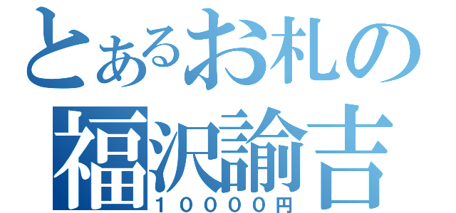 とあるお札の福沢諭吉（１００００円）