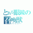 とある眼鏡の召喚獣（ファミリアー）