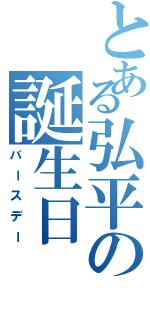 とある弘平の誕生日（バースデー）