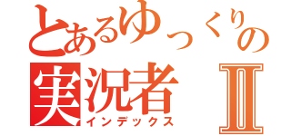 とあるゆっくりの実況者Ⅱ（インデックス）