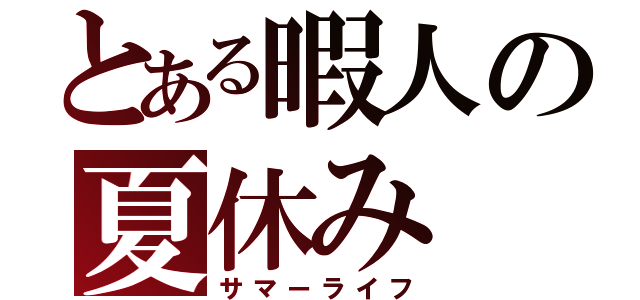 とある暇人の夏休み（サマーライフ）