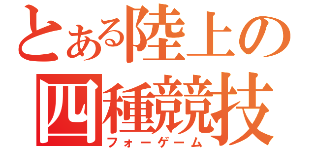 とある陸上の四種競技（フォーゲーム）