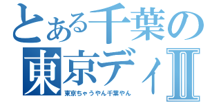 とある千葉の東京ディズニーランドⅡ（東京ちゃうやん千葉やん）