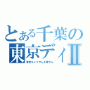 とある千葉の東京ディズニーランドⅡ（東京ちゃうやん千葉やん）