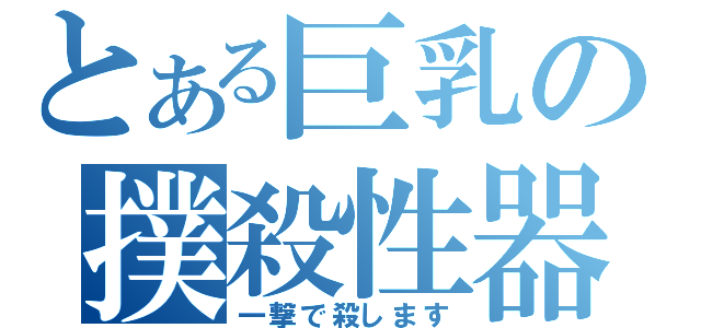 とある巨乳の撲殺性器（一撃で殺します）