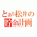 とある松井の貯金計画（マネープラン）