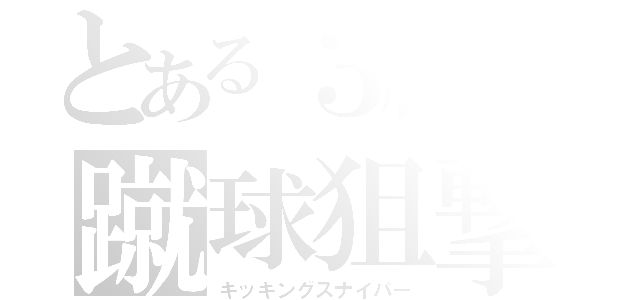 とある３組の蹴球狙撃（キッキングスナイパー）