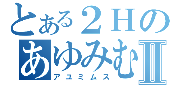 とある２ＨのあゆみむすⅡ（アユミムス）