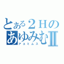 とある２ＨのあゆみむすⅡ（アユミムス）