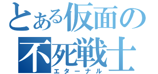 とある仮面の不死戦士（エターナル）