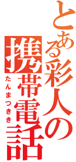 とある彩人の携帯電話（たんまつきき）