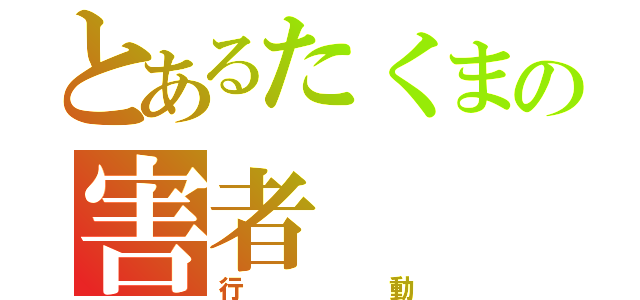 とあるたくまの害者（行動）