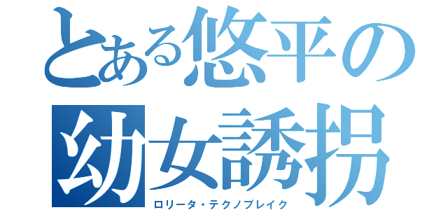 とある悠平の幼女誘拐（ロリータ・テクノブレイク）