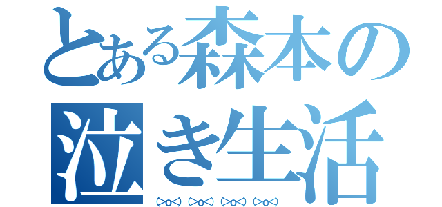 とある森本の泣き生活（（＞ｏ＜）（＞ｏ＜）（＞ｏ＜）（＞ｏ＜））