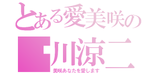 とある愛美咲の绿川涼二（美咲あなたを愛します）