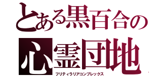 とある黒百合の心霊団地（フリティラリアコンプレックス）