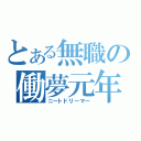 とある無職の働夢元年（ニートドリーマー）