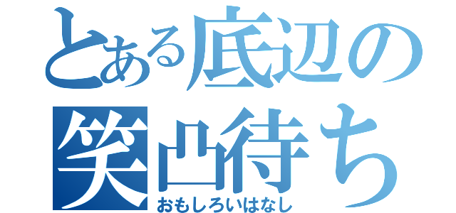 とある底辺の笑凸待ち（おもしろいはなし）