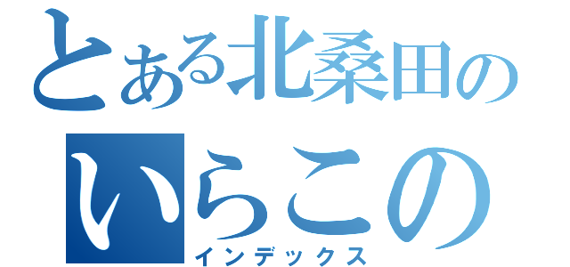 とある北桑田のいらこの天才（インデックス）