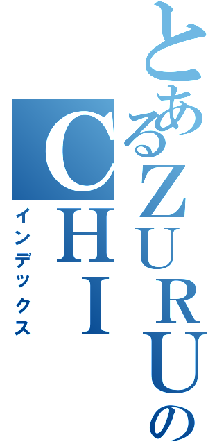 とあるＺＵＲＵのＣＨＩ（インデックス）