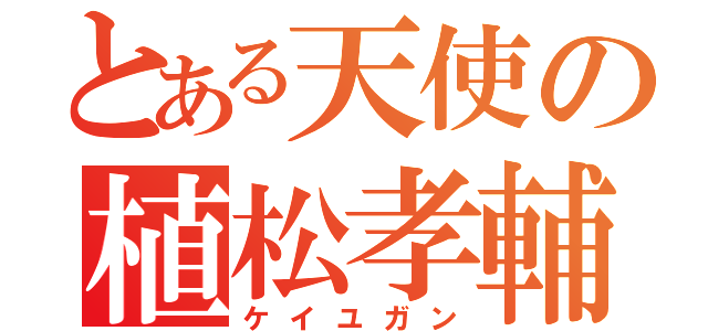 とある天使の植松孝輔（ケイユガン）